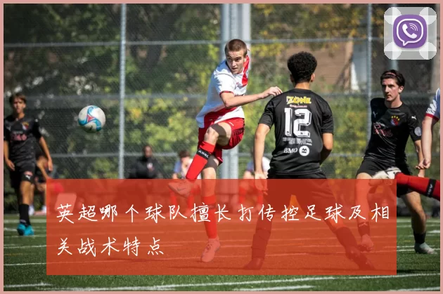 英超哪个球队擅长打传控足球及相关战术特点