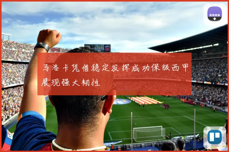 马洛卡凭借稳定发挥成功保级西甲展现强大韧性